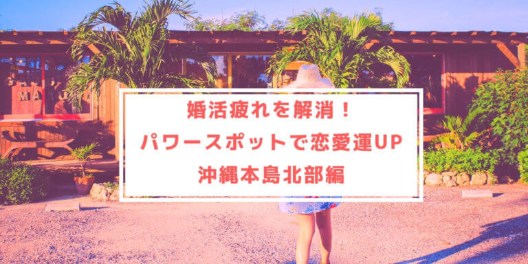 婚活疲れを解消 パワースポットで恋愛運アップ 沖縄本島北部編 幸せな女のつくりかた